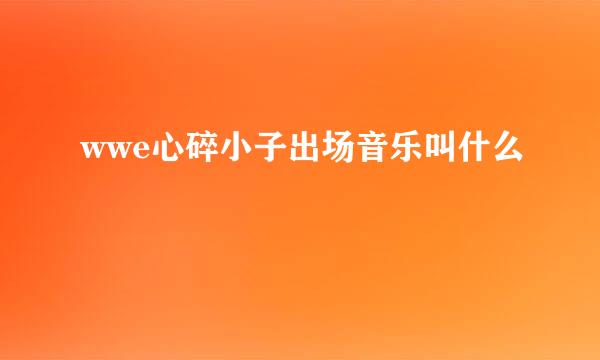 wwe心碎小子出场音乐叫什么