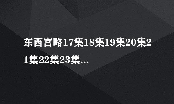 东西宫略17集18集19集20集21集22集23集24集25集国语版全集下载 东西宫略1-25集剧情介绍、、、、、、、、