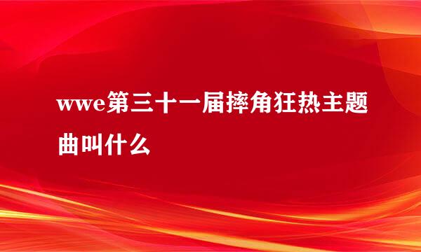 wwe第三十一届摔角狂热主题曲叫什么