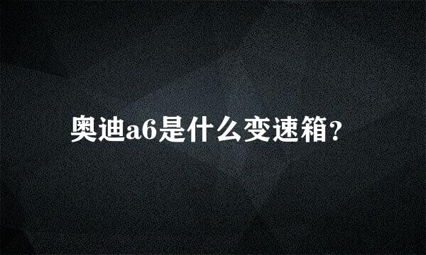 奥迪a6是什么变速箱？