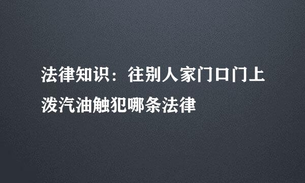 法律知识：往别人家门口门上泼汽油触犯哪条法律