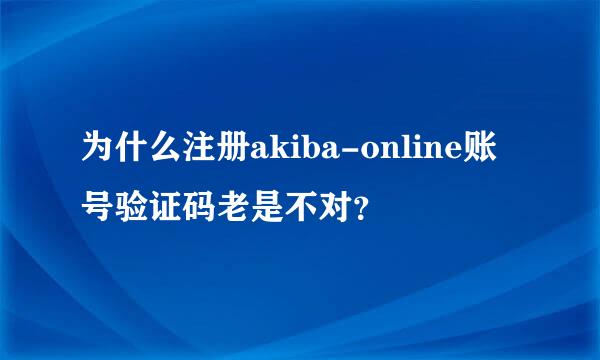 为什么注册akiba-online账号验证码老是不对？