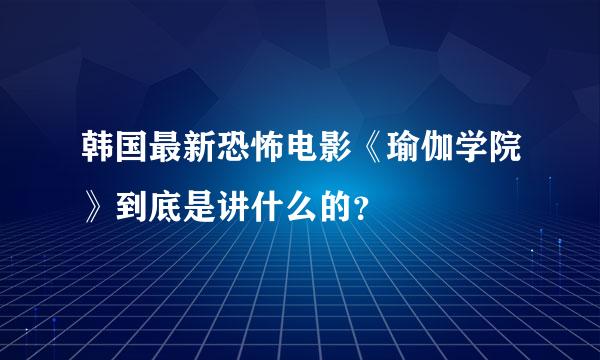 韩国最新恐怖电影《瑜伽学院》到底是讲什么的？