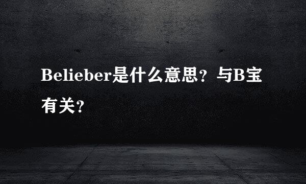 Belieber是什么意思？与B宝有关？