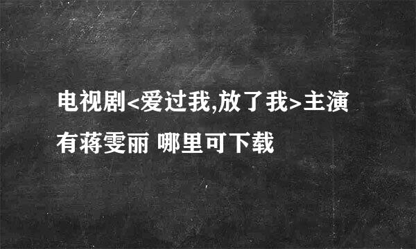 电视剧<爱过我,放了我>主演有蒋雯丽 哪里可下载