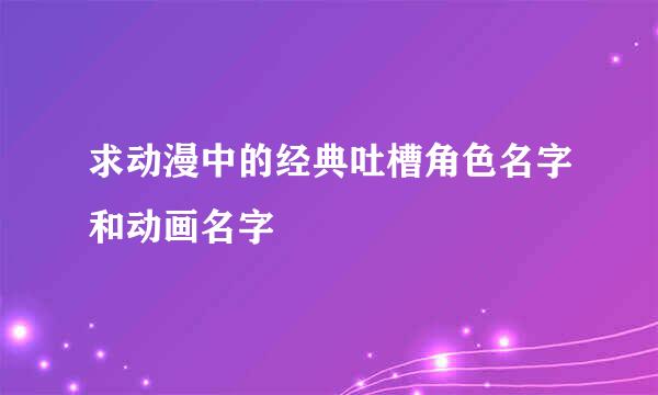 求动漫中的经典吐槽角色名字和动画名字