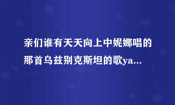 亲们谁有天天向上中妮娜唱的那首乌兹别克斯坦的歌yayra yayraman的MP3下载啊？