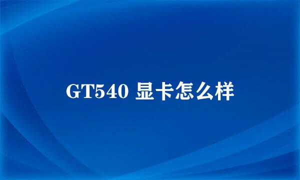 GT540 显卡怎么样