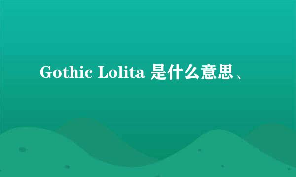 Gothic Lolita 是什么意思、