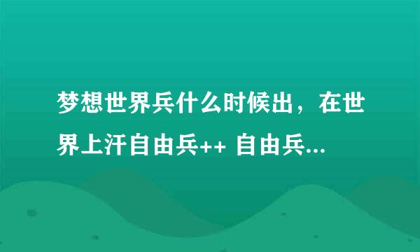 梦想世界兵什么时候出，在世界上汗自由兵++ 自由兵什么意思