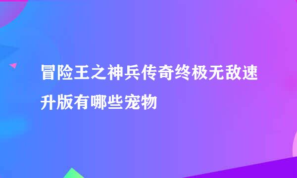 冒险王之神兵传奇终极无敌速升版有哪些宠物