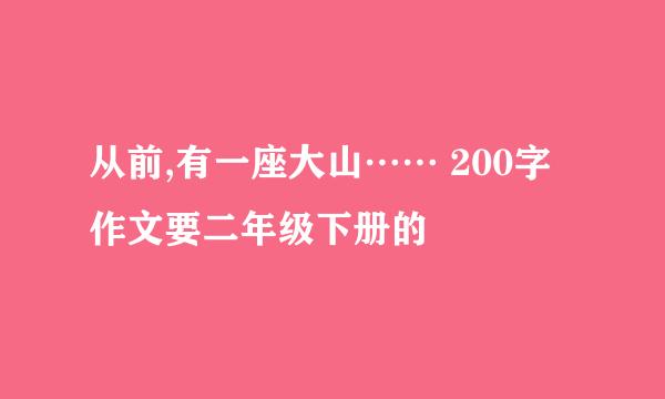 从前,有一座大山…… 200字作文要二年级下册的