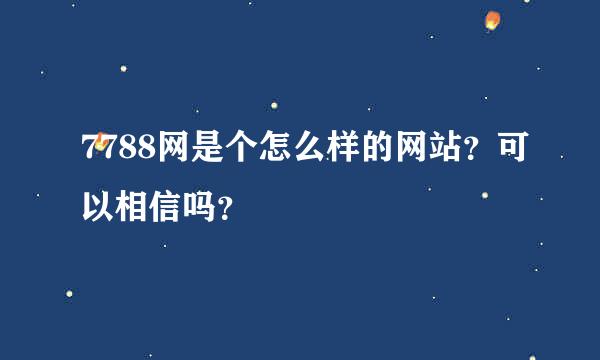 7788网是个怎么样的网站？可以相信吗？