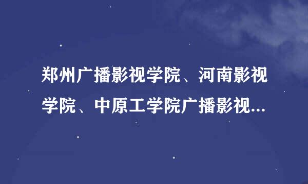 郑州广播影视学院、河南影视学院、中原工学院广播影视学院这三个学院有什么关系吗