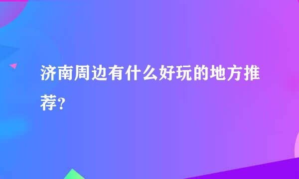 济南周边有什么好玩的地方推荐？