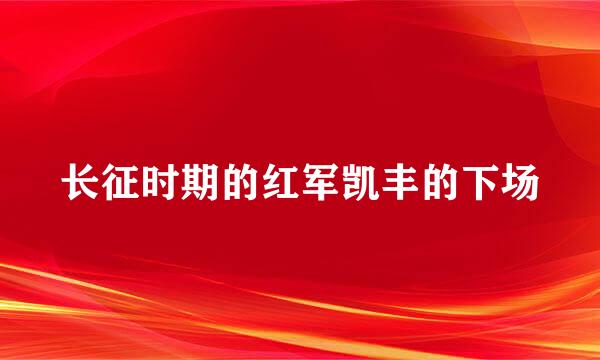 长征时期的红军凯丰的下场