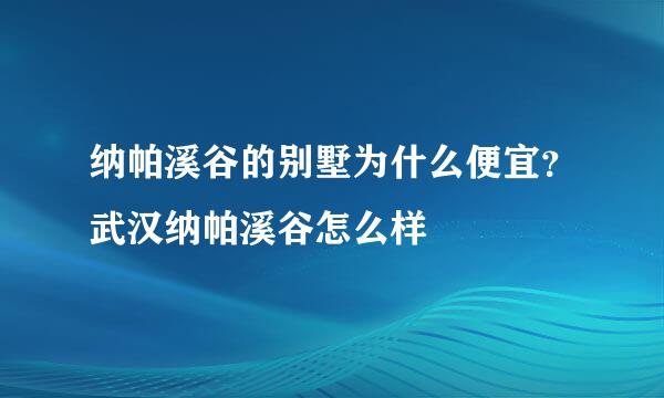 纳帕溪谷的别墅为什么便宜？武汉纳帕溪谷怎么样