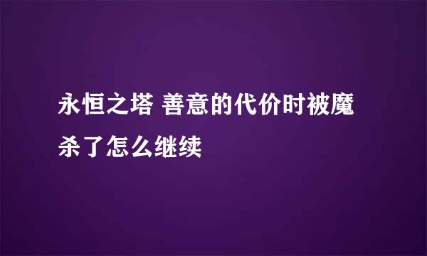 永恒之塔 善意的代价时被魔杀了怎么继续