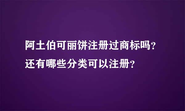 阿土伯可丽饼注册过商标吗？还有哪些分类可以注册？