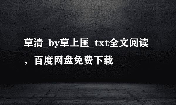 草清_by草上匪_txt全文阅读，百度网盘免费下载