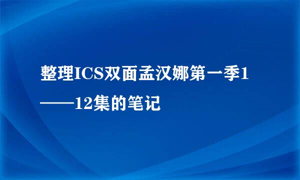 整理ICS双面孟汉娜第一季1——12集的笔记