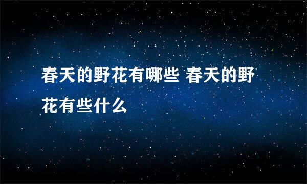 春天的野花有哪些 春天的野花有些什么