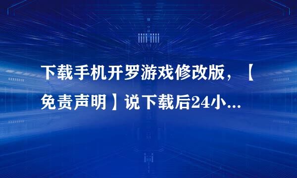 下载手机开罗游戏修改版，【免责声明】说下载后24小时内删除？否则后果自负？是什么意思？