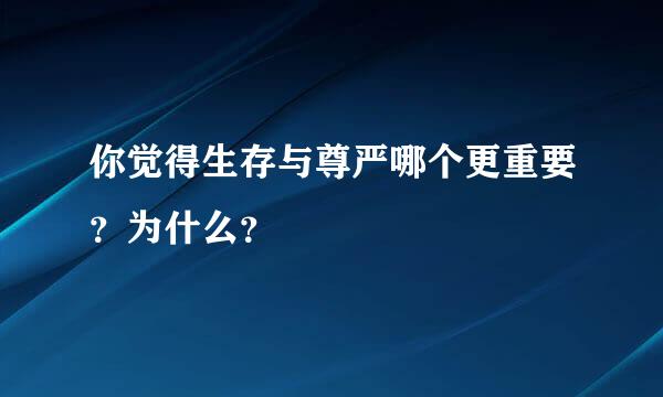 你觉得生存与尊严哪个更重要？为什么？