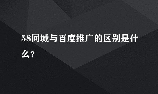 58同城与百度推广的区别是什么？