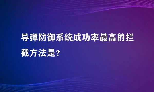 导弹防御系统成功率最高的拦截方法是？