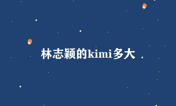 林志颖的kimi多大