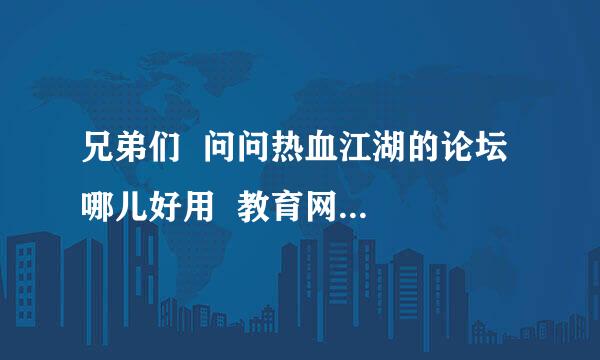 兄弟们  问问热血江湖的论坛  哪儿好用  教育网！！谢谢