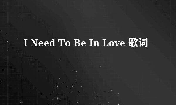 I Need To Be In Love 歌词