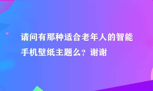 请问有那种适合老年人的智能手机壁纸主题么？谢谢