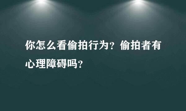 你怎么看偷拍行为？偷拍者有心理障碍吗？