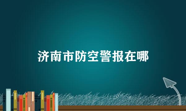 济南市防空警报在哪