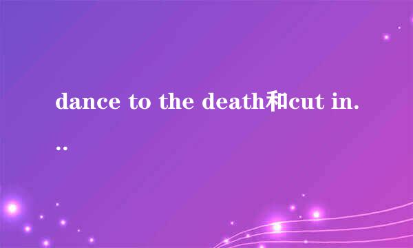 dance to the death和cut in love有什么区别。