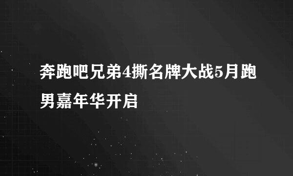 奔跑吧兄弟4撕名牌大战5月跑男嘉年华开启