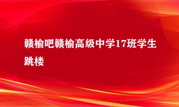 赣榆吧赣榆高级中学17班学生跳楼