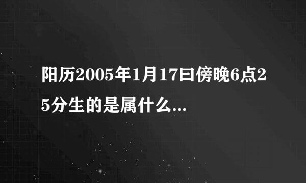 阳历2005年1月17曰傍晚6点25分生的是属什么的和星座