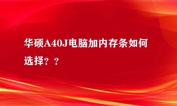 华硕A40J电脑加内存条如何选择？？