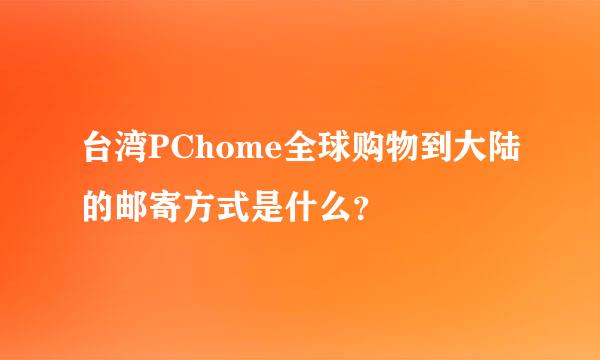 台湾PChome全球购物到大陆的邮寄方式是什么？