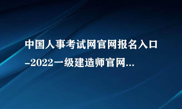 中国人事考试网官网报名入口-2022一级建造师官网报名入口？