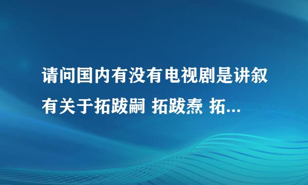 请问国内有没有电视剧是讲叙有关于拓跋嗣 拓跋焘 拓跋珪一生的故事