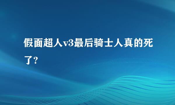 假面超人v3最后骑士人真的死了?