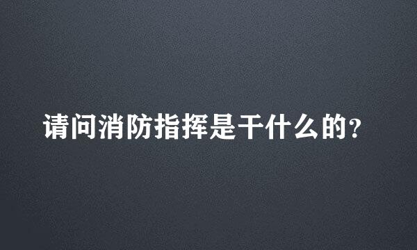 请问消防指挥是干什么的？