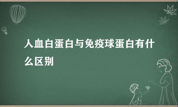 人血白蛋白与免疫球蛋白有什么区别