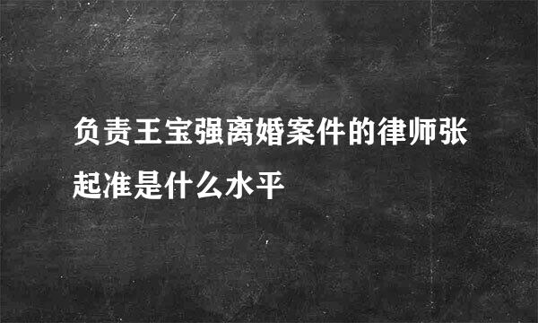 负责王宝强离婚案件的律师张起准是什么水平