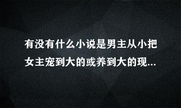 有没有什么小说是男主从小把女主宠到大的或养到大的现代言情小说