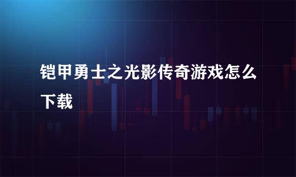 铠甲勇士之光影传奇游戏怎么下载